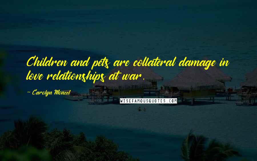 Carolyn Moncel Quotes: Children and pets are collateral damage in love relationships at war.