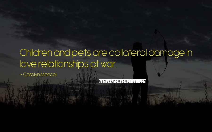 Carolyn Moncel Quotes: Children and pets are collateral damage in love relationships at war.