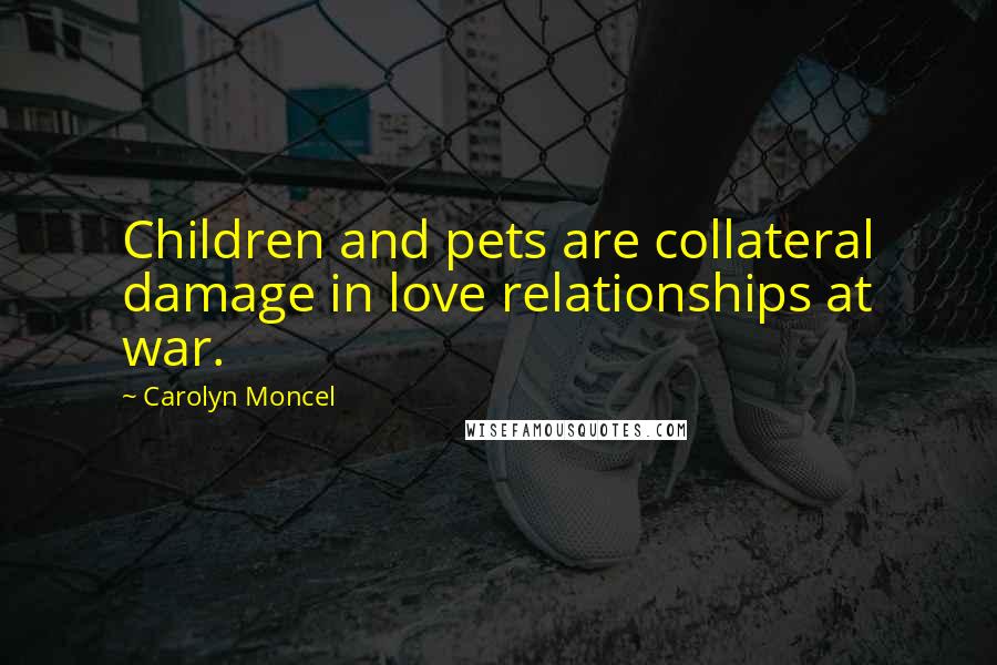 Carolyn Moncel Quotes: Children and pets are collateral damage in love relationships at war.