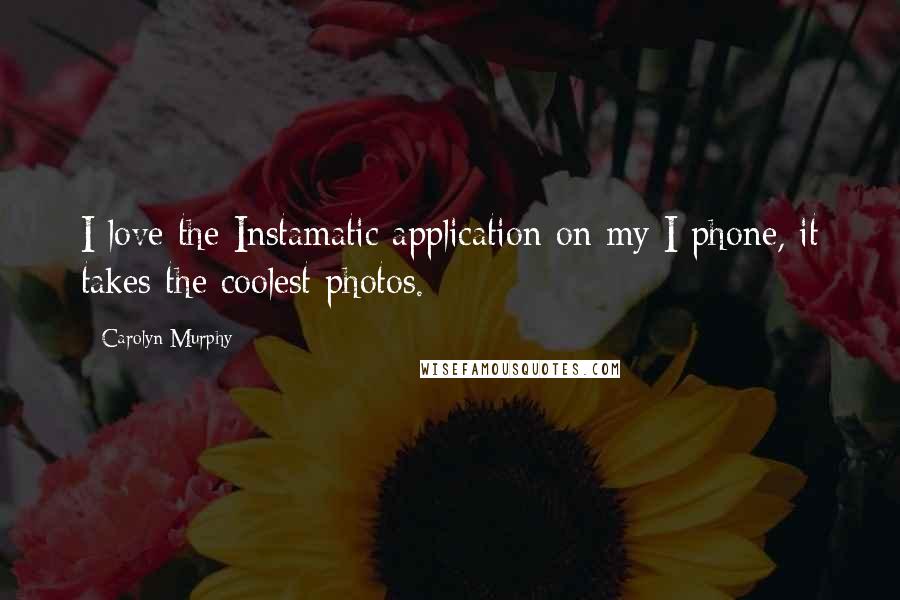 Carolyn Murphy Quotes: I love the Instamatic application on my I phone, it takes the coolest photos.