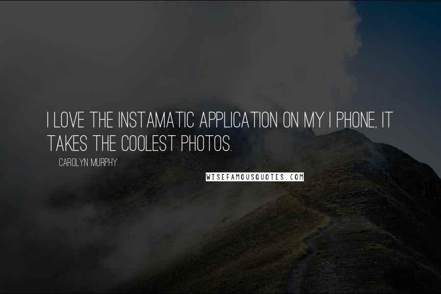 Carolyn Murphy Quotes: I love the Instamatic application on my I phone, it takes the coolest photos.