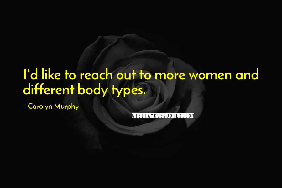 Carolyn Murphy Quotes: I'd like to reach out to more women and different body types.