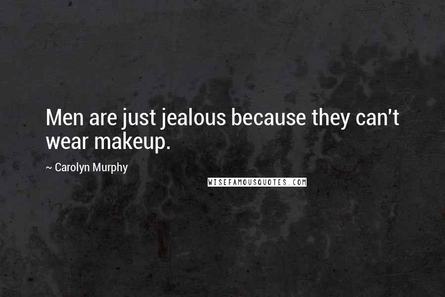 Carolyn Murphy Quotes: Men are just jealous because they can't wear makeup.
