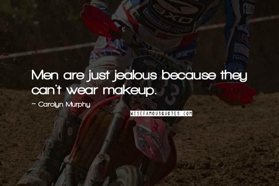 Carolyn Murphy Quotes: Men are just jealous because they can't wear makeup.