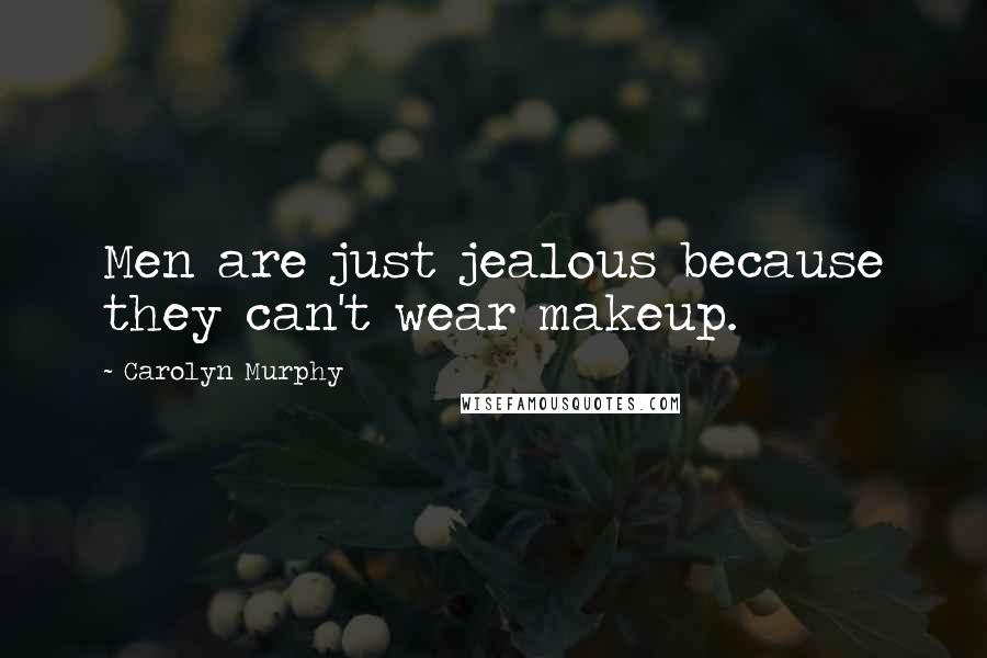 Carolyn Murphy Quotes: Men are just jealous because they can't wear makeup.
