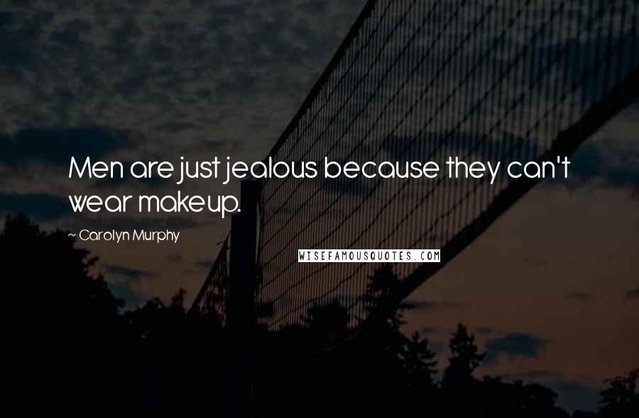 Carolyn Murphy Quotes: Men are just jealous because they can't wear makeup.