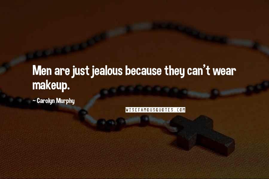 Carolyn Murphy Quotes: Men are just jealous because they can't wear makeup.