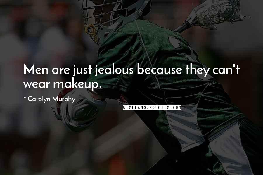 Carolyn Murphy Quotes: Men are just jealous because they can't wear makeup.
