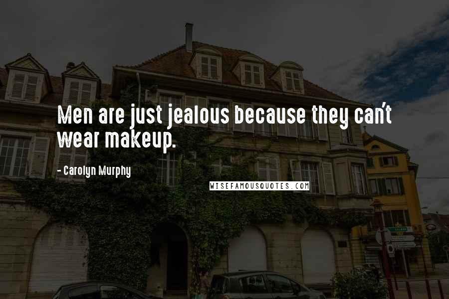 Carolyn Murphy Quotes: Men are just jealous because they can't wear makeup.