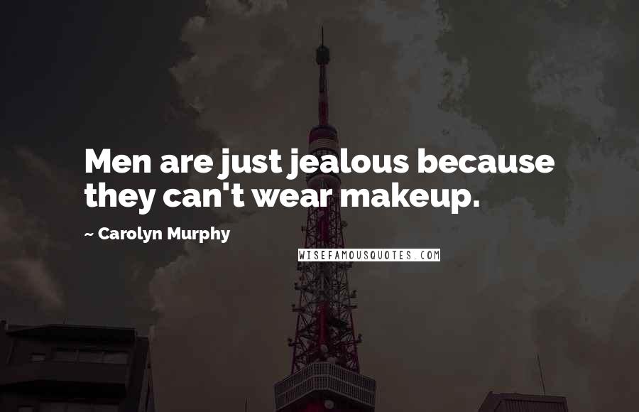 Carolyn Murphy Quotes: Men are just jealous because they can't wear makeup.