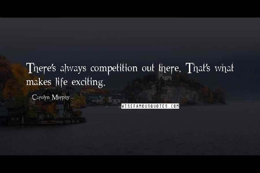 Carolyn Murphy Quotes: There's always competition out there. That's what makes life exciting.