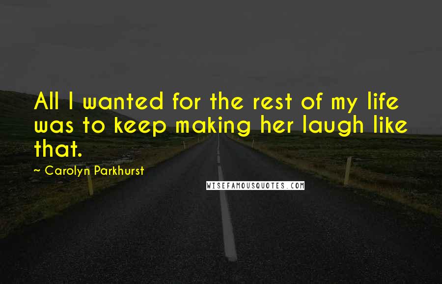 Carolyn Parkhurst Quotes: All I wanted for the rest of my life was to keep making her laugh like that.