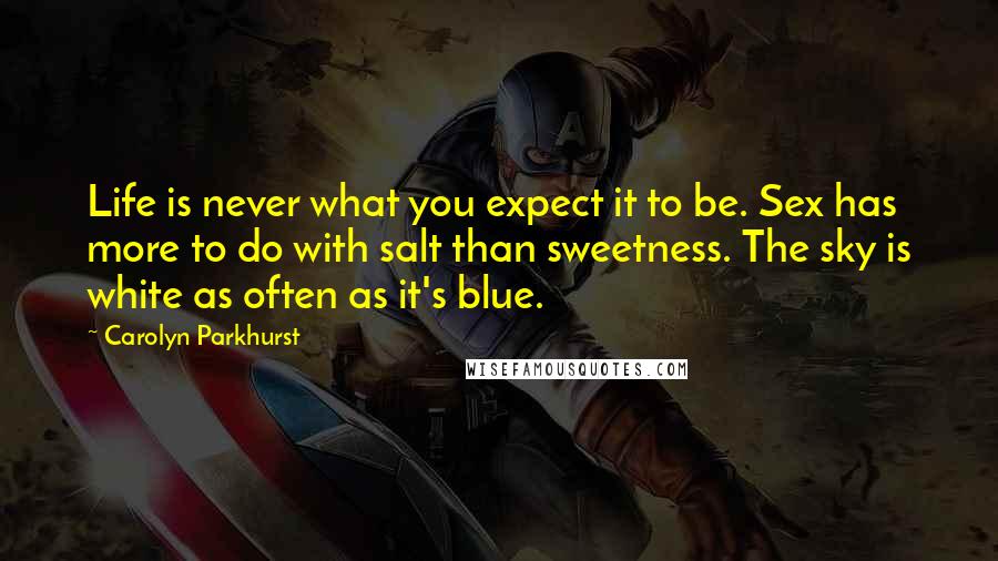 Carolyn Parkhurst Quotes: Life is never what you expect it to be. Sex has more to do with salt than sweetness. The sky is white as often as it's blue.