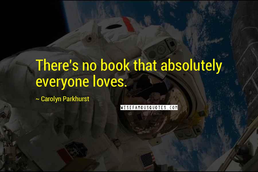 Carolyn Parkhurst Quotes: There's no book that absolutely everyone loves.