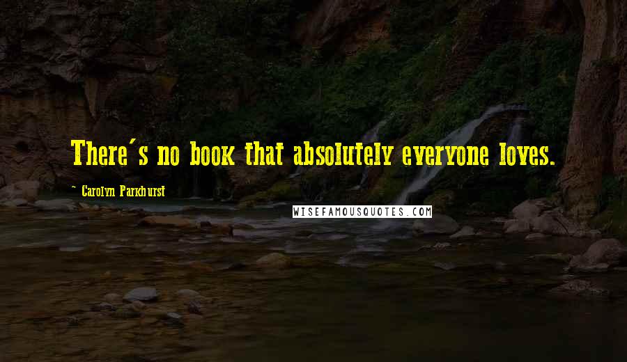 Carolyn Parkhurst Quotes: There's no book that absolutely everyone loves.