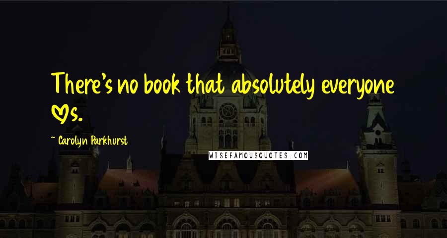 Carolyn Parkhurst Quotes: There's no book that absolutely everyone loves.