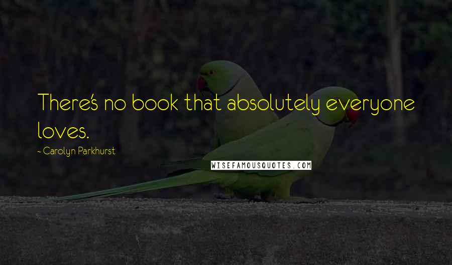 Carolyn Parkhurst Quotes: There's no book that absolutely everyone loves.