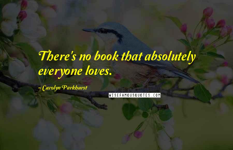 Carolyn Parkhurst Quotes: There's no book that absolutely everyone loves.