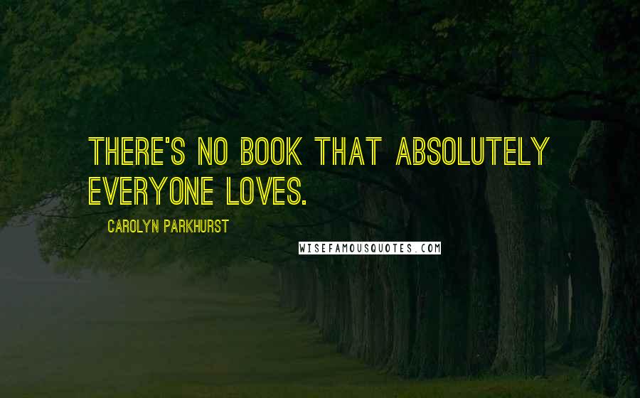 Carolyn Parkhurst Quotes: There's no book that absolutely everyone loves.