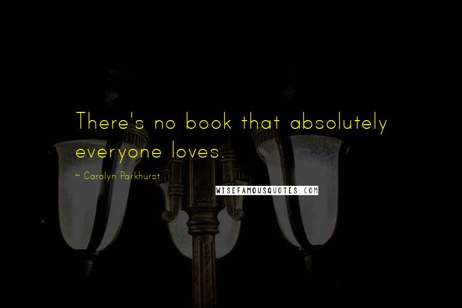 Carolyn Parkhurst Quotes: There's no book that absolutely everyone loves.