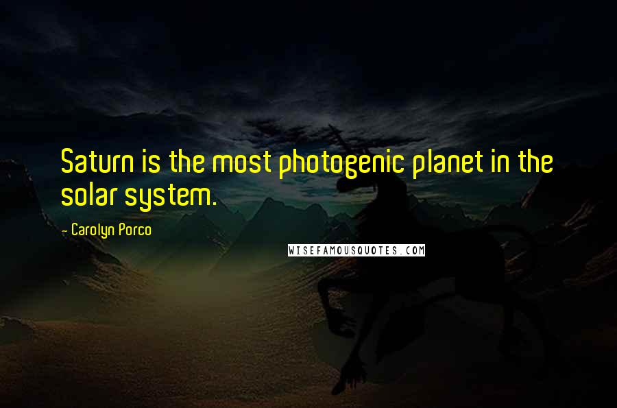 Carolyn Porco Quotes: Saturn is the most photogenic planet in the solar system.