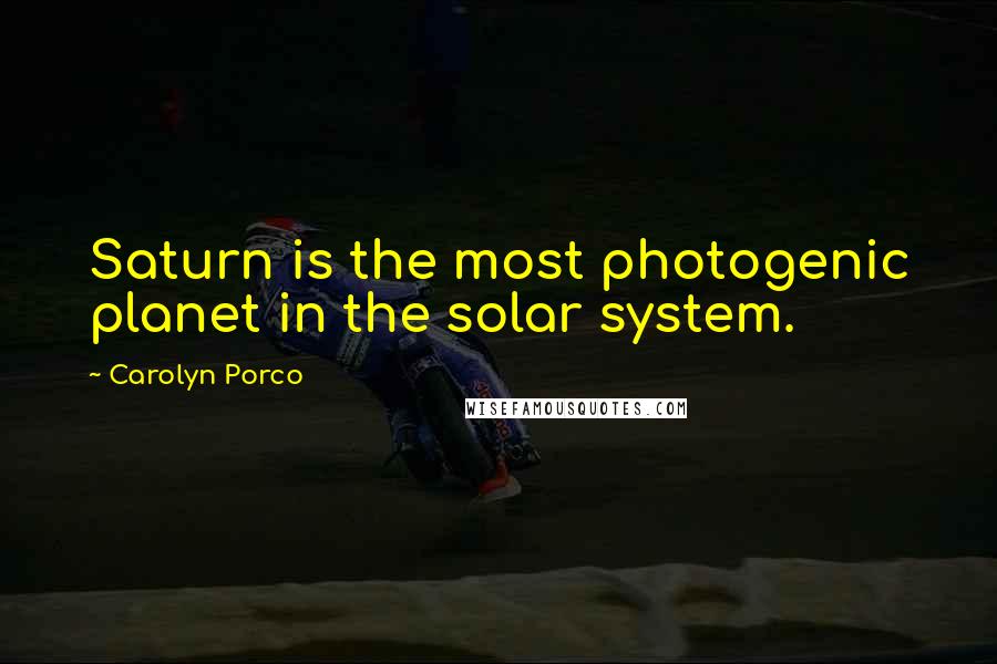 Carolyn Porco Quotes: Saturn is the most photogenic planet in the solar system.