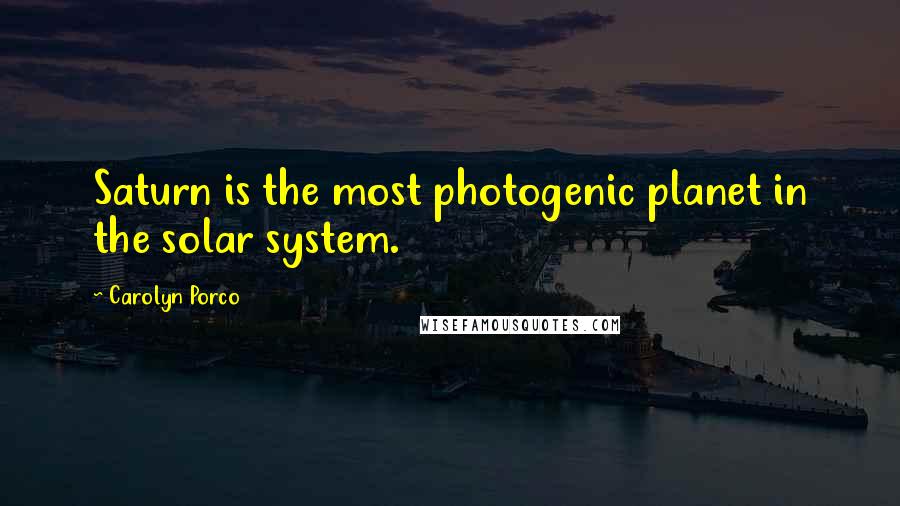 Carolyn Porco Quotes: Saturn is the most photogenic planet in the solar system.