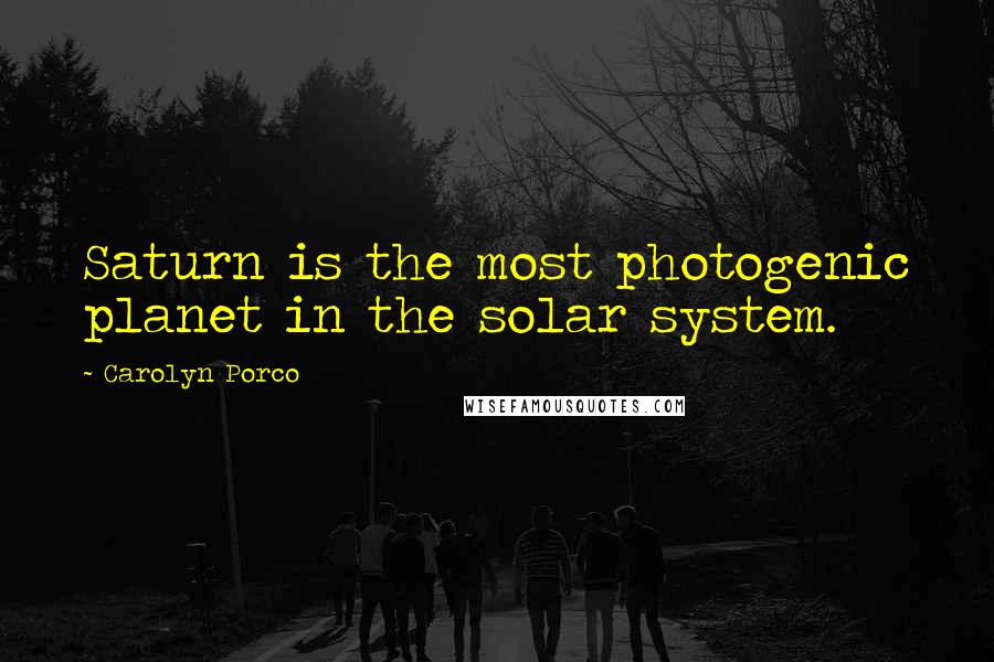 Carolyn Porco Quotes: Saturn is the most photogenic planet in the solar system.