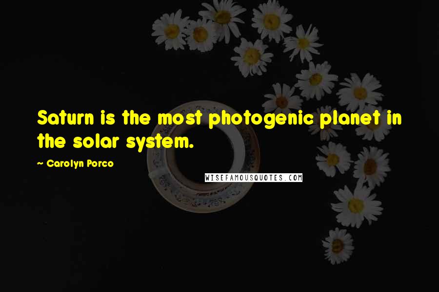 Carolyn Porco Quotes: Saturn is the most photogenic planet in the solar system.