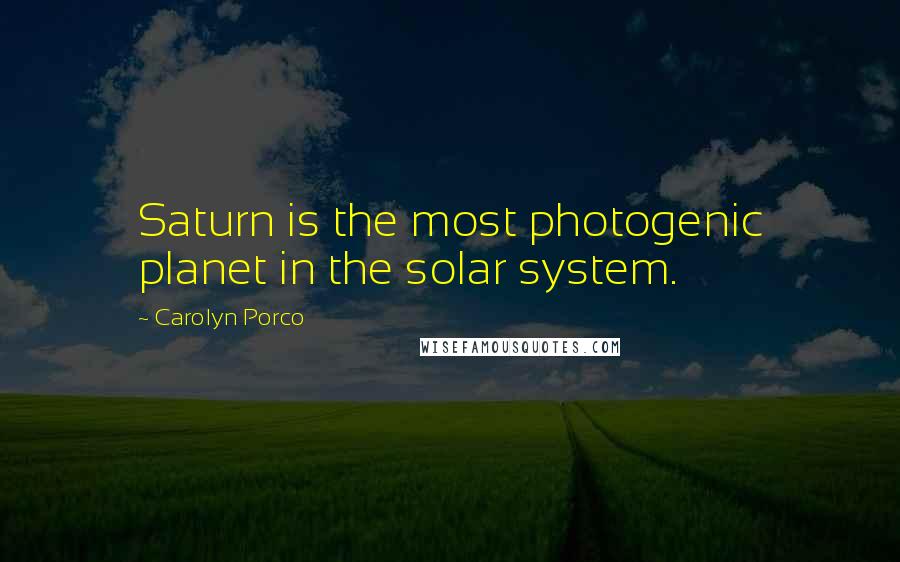 Carolyn Porco Quotes: Saturn is the most photogenic planet in the solar system.