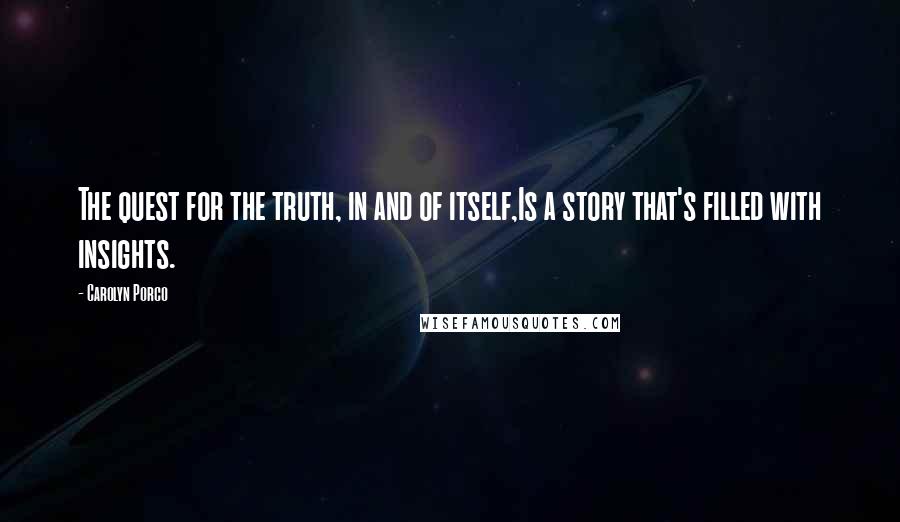 Carolyn Porco Quotes: The quest for the truth, in and of itself,Is a story that's filled with insights.