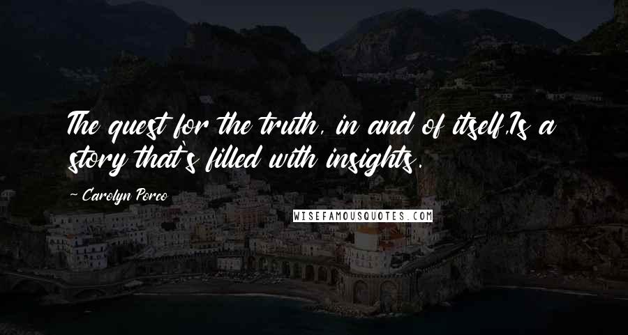 Carolyn Porco Quotes: The quest for the truth, in and of itself,Is a story that's filled with insights.
