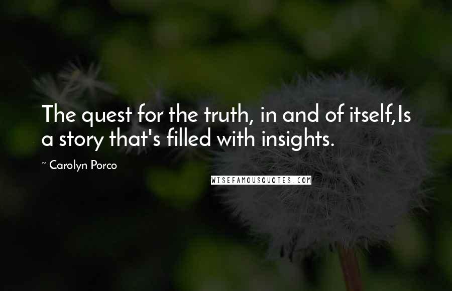 Carolyn Porco Quotes: The quest for the truth, in and of itself,Is a story that's filled with insights.