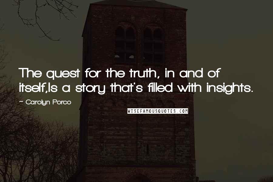 Carolyn Porco Quotes: The quest for the truth, in and of itself,Is a story that's filled with insights.