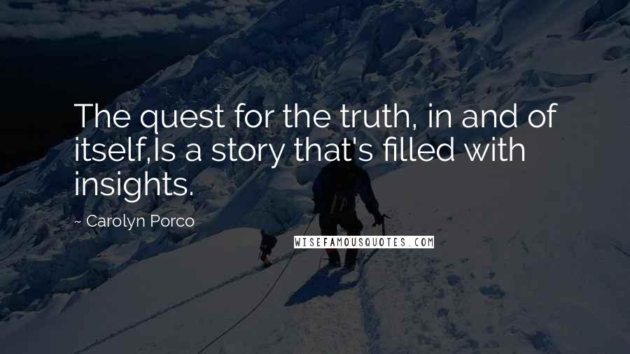 Carolyn Porco Quotes: The quest for the truth, in and of itself,Is a story that's filled with insights.