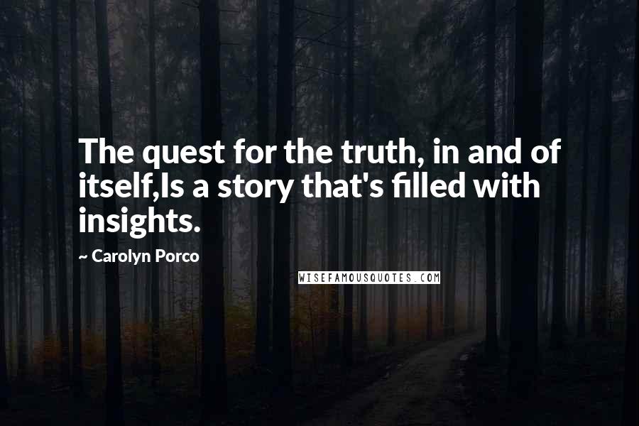 Carolyn Porco Quotes: The quest for the truth, in and of itself,Is a story that's filled with insights.