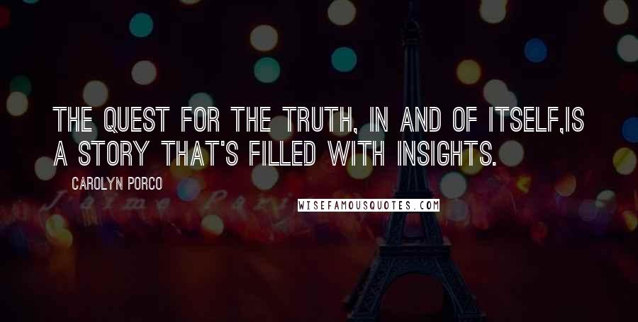 Carolyn Porco Quotes: The quest for the truth, in and of itself,Is a story that's filled with insights.