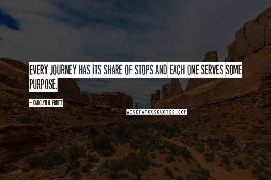 Carolyn Q. Ebbitt Quotes: Every journey has its share of stops and each one serves some purpose.