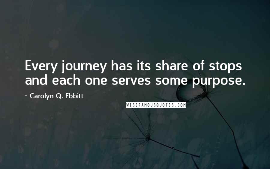 Carolyn Q. Ebbitt Quotes: Every journey has its share of stops and each one serves some purpose.