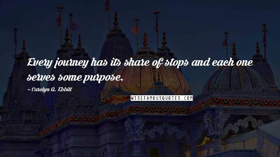 Carolyn Q. Ebbitt Quotes: Every journey has its share of stops and each one serves some purpose.