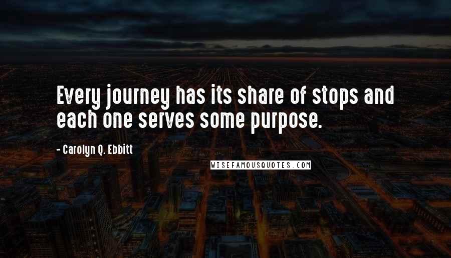 Carolyn Q. Ebbitt Quotes: Every journey has its share of stops and each one serves some purpose.