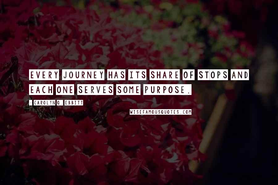 Carolyn Q. Ebbitt Quotes: Every journey has its share of stops and each one serves some purpose.