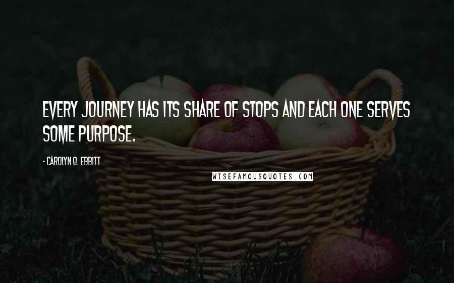 Carolyn Q. Ebbitt Quotes: Every journey has its share of stops and each one serves some purpose.