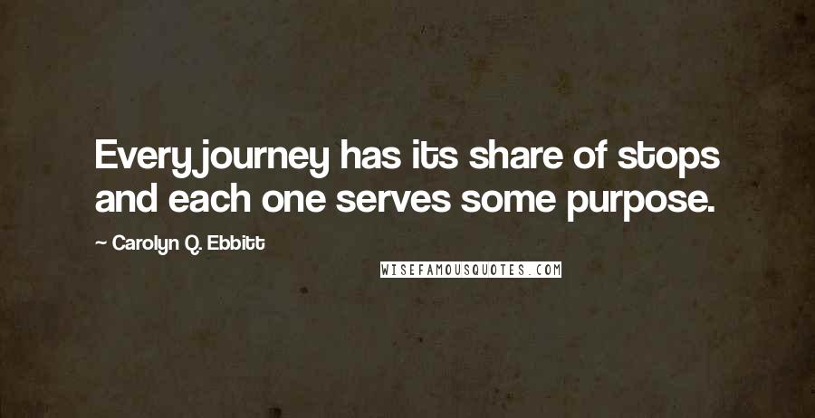 Carolyn Q. Ebbitt Quotes: Every journey has its share of stops and each one serves some purpose.