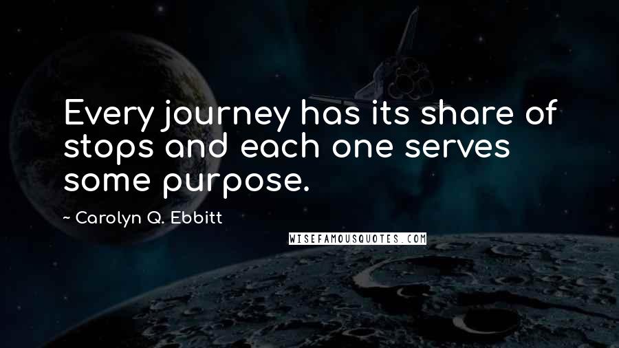 Carolyn Q. Ebbitt Quotes: Every journey has its share of stops and each one serves some purpose.