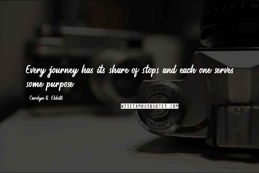 Carolyn Q. Ebbitt Quotes: Every journey has its share of stops and each one serves some purpose.