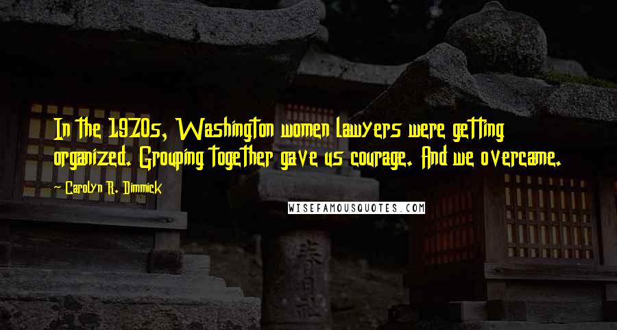 Carolyn R. Dimmick Quotes: In the 1970s, Washington women lawyers were getting organized. Grouping together gave us courage. And we overcame.