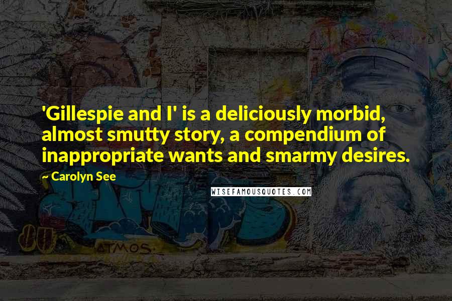 Carolyn See Quotes: 'Gillespie and I' is a deliciously morbid, almost smutty story, a compendium of inappropriate wants and smarmy desires.