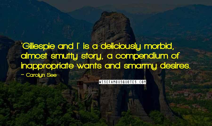 Carolyn See Quotes: 'Gillespie and I' is a deliciously morbid, almost smutty story, a compendium of inappropriate wants and smarmy desires.
