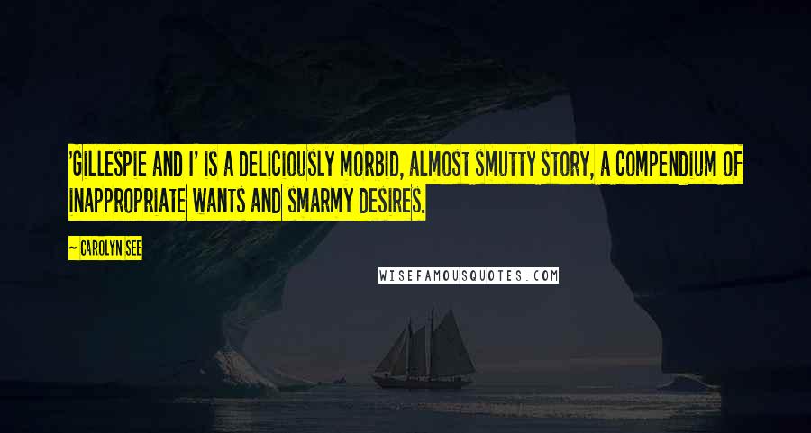 Carolyn See Quotes: 'Gillespie and I' is a deliciously morbid, almost smutty story, a compendium of inappropriate wants and smarmy desires.